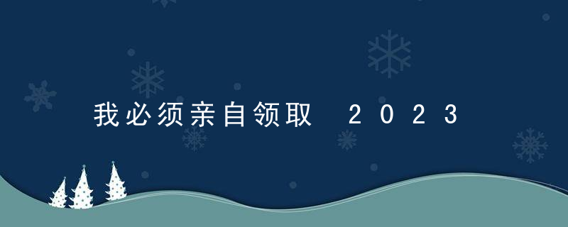 我必须亲自领取 2023 年辅食吗？